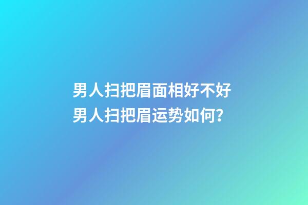 男人扫把眉面相好不好 男人扫把眉运势如何？